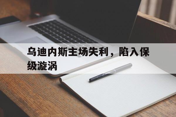 直播吧-乌迪内斯主场失利，陷入保级漩涡的简单介绍  第1张